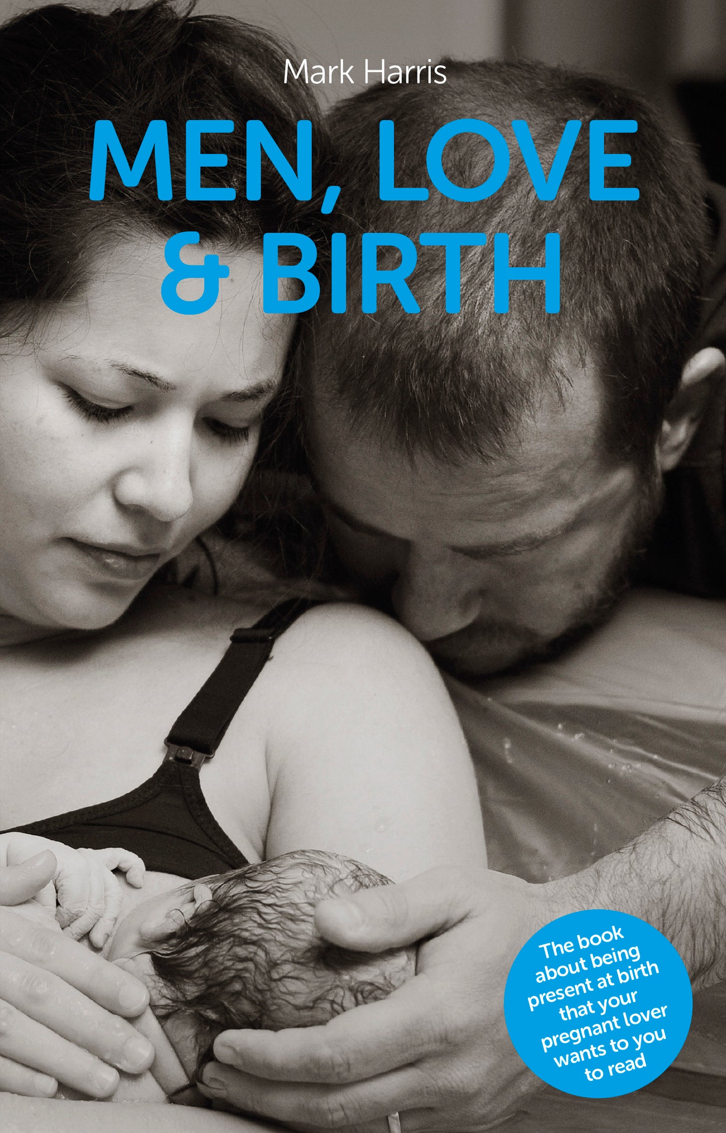 Men, Love & Birth: The book about being present at birth that your pregnant lover wants you to read
