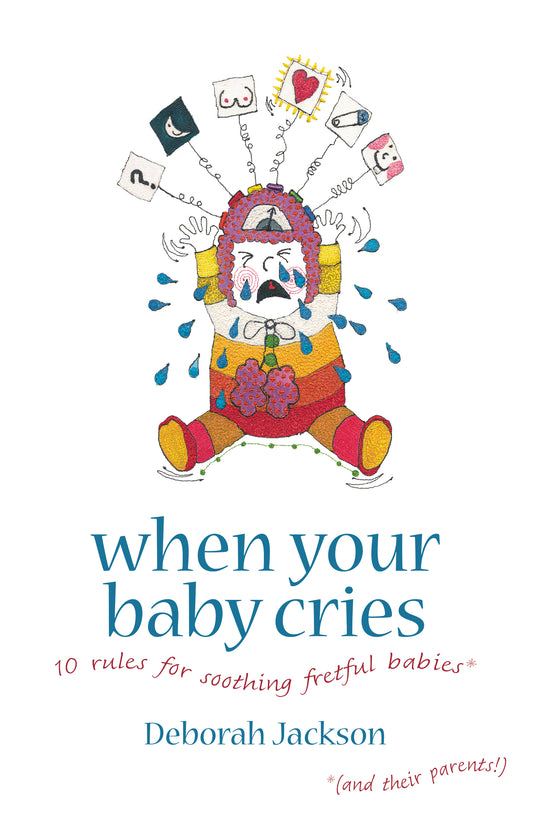 When Your Baby Cries: 10 Rules for Soothing Fretful Babies (and Their Parents!)