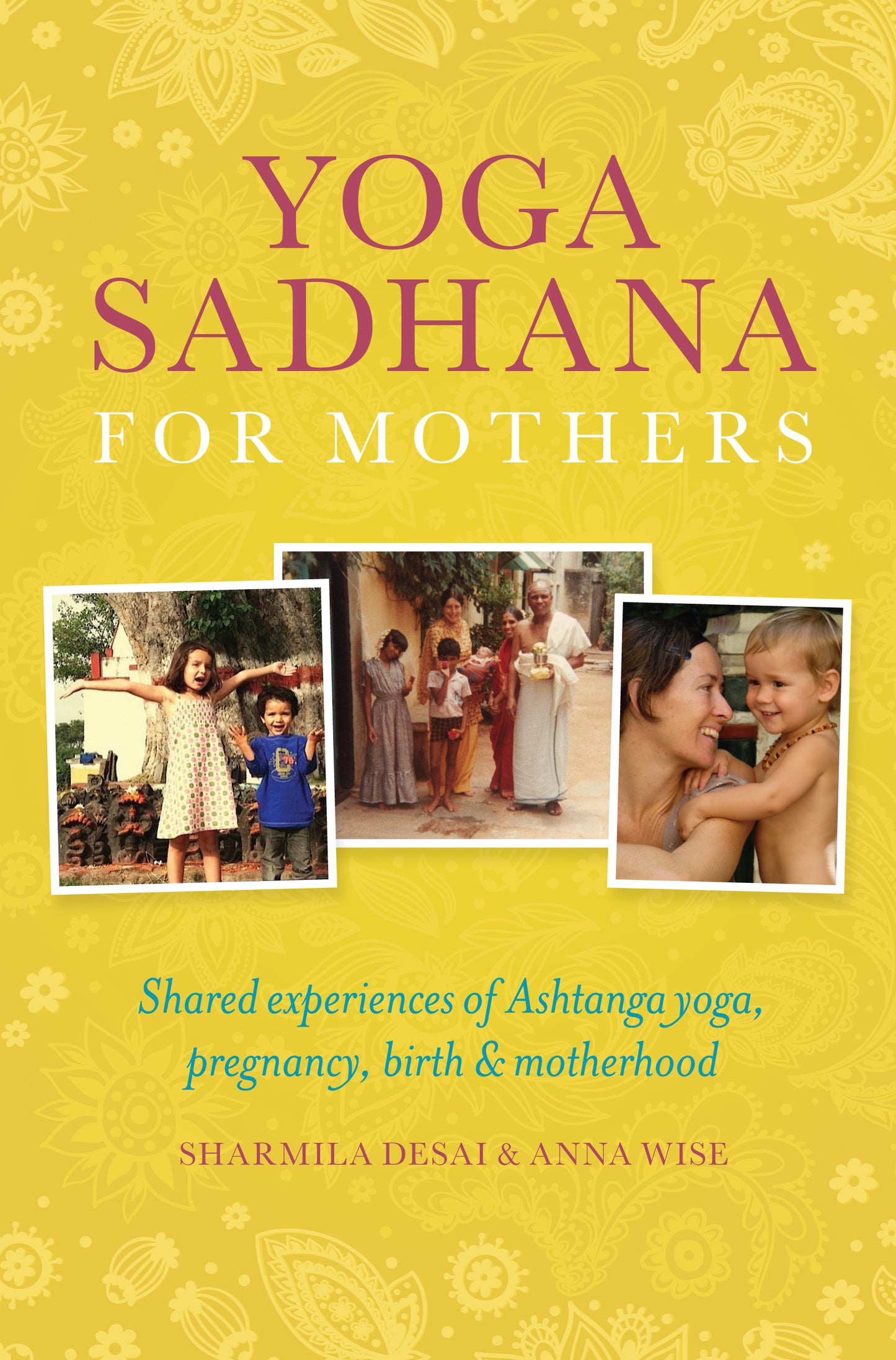 Yoga Sadhana for Mothers: Shared experiences of Ashtanga yoga, pregnancy, birth and motherhood